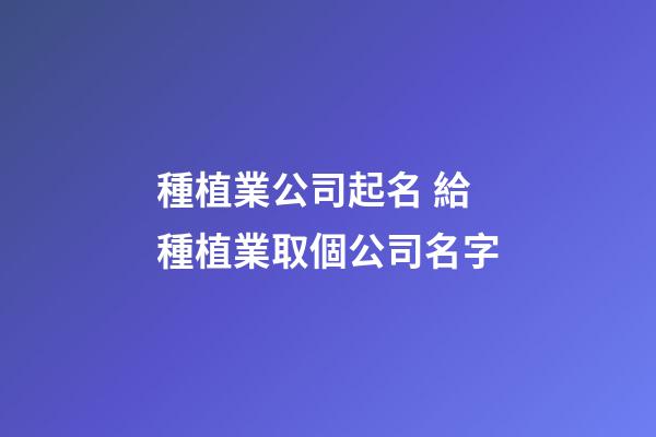 種植業公司起名 給種植業取個公司名字-第1張-公司起名-玄機派